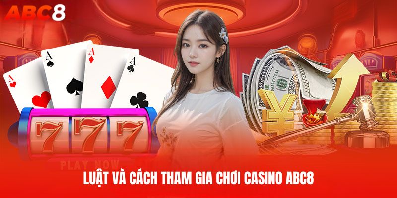 Quy luật và cách tham gia trải nghiệm Casino ABC8