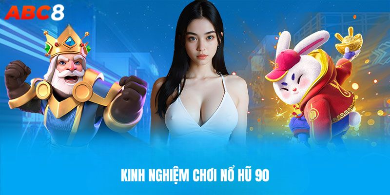 Tổng hợp kinh nghiệm chơi nổ hũ 90